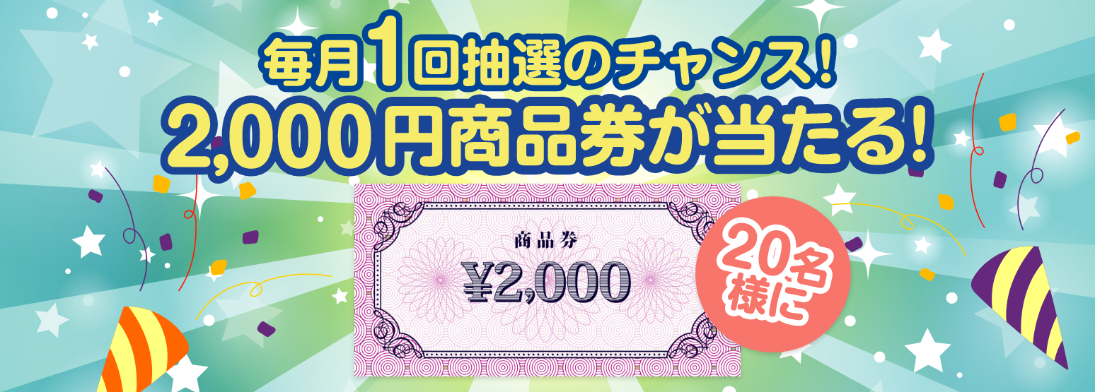 毎月1回抽選のチャンス！20名様に 2,000円商品券が当たる！